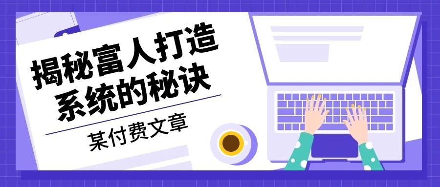 某付费文章：《揭秘富人打造系统的秘诀》-星火轻创