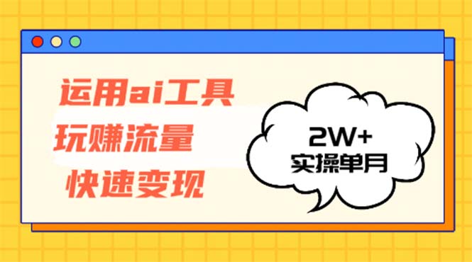 运用AI工具玩赚流量快速变现 实操单月2w+-星火轻创