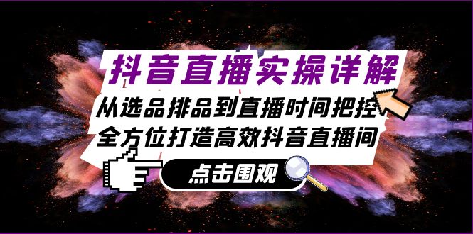 抖音直播实操详解：从选品排品到直播时间把控，全方位打造高效抖音直播间-星火轻创