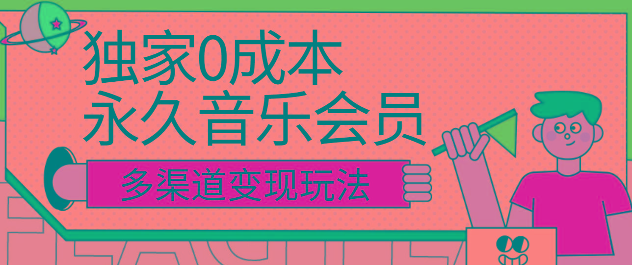 独家0成本永久音乐会员，多渠道变现玩法【实操教程】-星火轻创