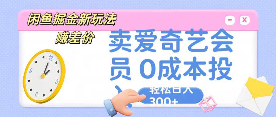咸鱼掘金新玩法 赚差价 卖爱奇艺会员 0成本投入 轻松日收入300+-星火轻创