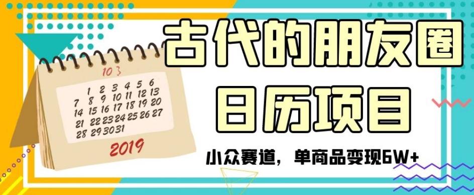 古代的朋友圈日历项目，小众赛道，单商品变现6W+【揭秘】-星火轻创