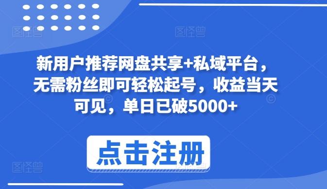 新用户推荐网盘共享+私域平台，无需粉丝即可轻松起号，收益当天可见，单日已破5000+【揭秘】-星火轻创