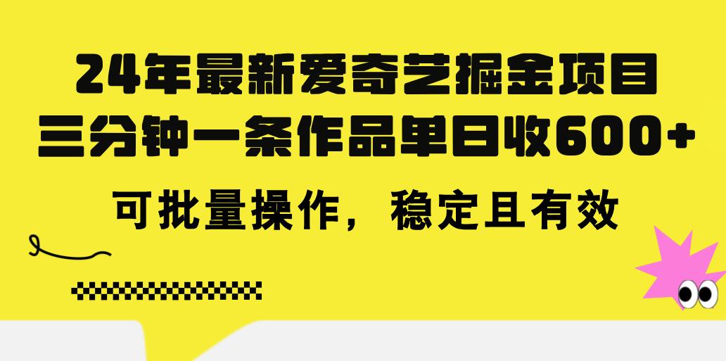 24年 最新爱奇艺掘金项目，三分钟一条作品单日收600+，可批量操作，稳…-星火轻创