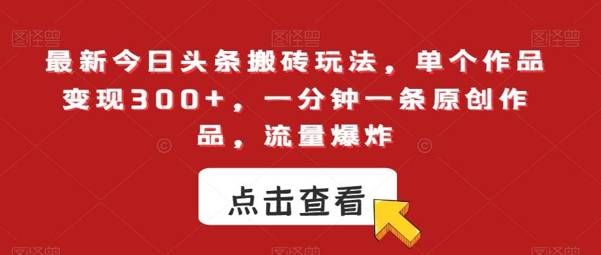 最新今日头条搬砖玩法，单个作品变现300+，一分钟一条原创作品，流量爆炸【揭秘】-星火轻创
