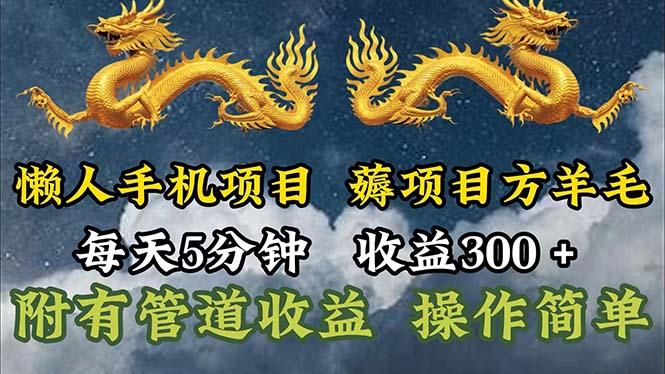 懒人手机项目，每天5分钟，每天收益300+，多种方式可扩大收益！-星火轻创