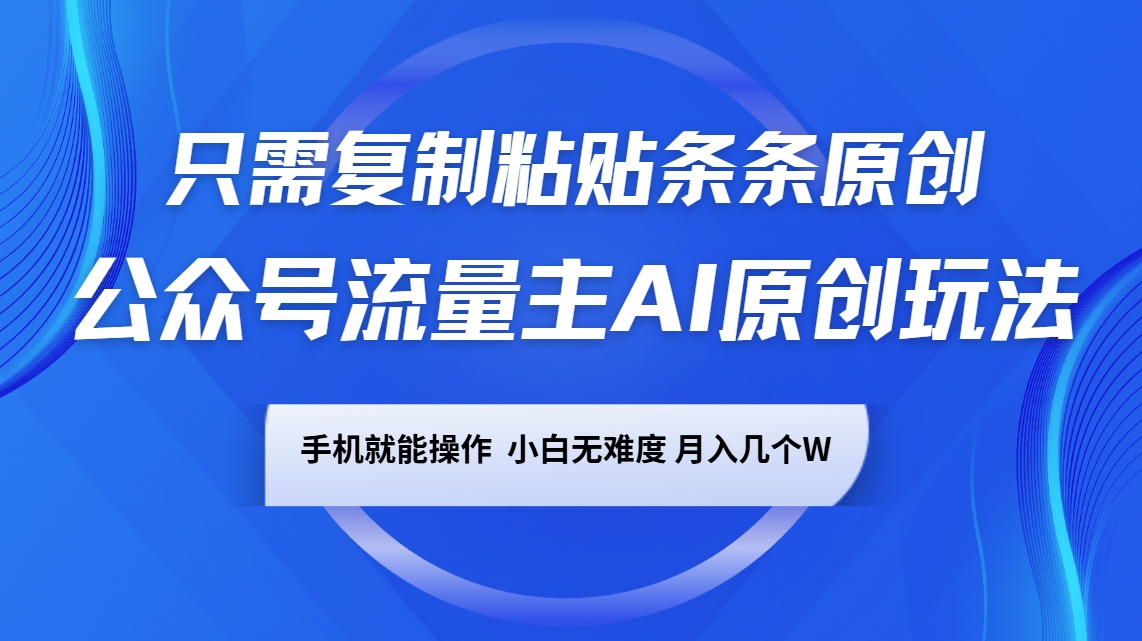 公众号流量主AI原创玩法,只需复制粘贴条条原创,手机可操作,小白无难度,月入几个W-星火轻创