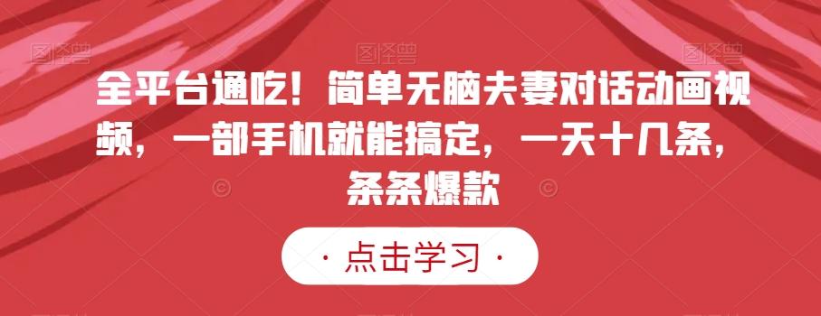 全平台通吃！简单无脑夫妻对话动画视频，一部手机就能搞定，一天十几条，条条爆款【揭秘】-星火轻创
