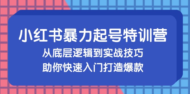 小红书暴力起号训练营，从底层逻辑到实战技巧，助你快速入门打造爆款-星火轻创