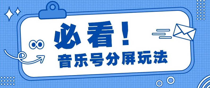 音乐号分屏玩法,疯狂涨粉,多种拓展变现方式月收入过万【视频教程】-星火轻创