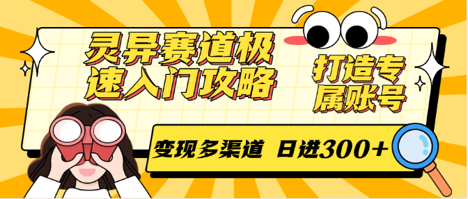 灵异赛道极速入门攻略,打造专属账号,变现多渠道 日进300+-星火轻创