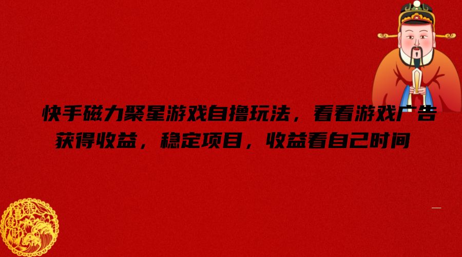 快手磁力聚星游戏自撸玩法，看看游戏广告获得收益，稳定项目，收益看自己时间【揭秘】-星火轻创