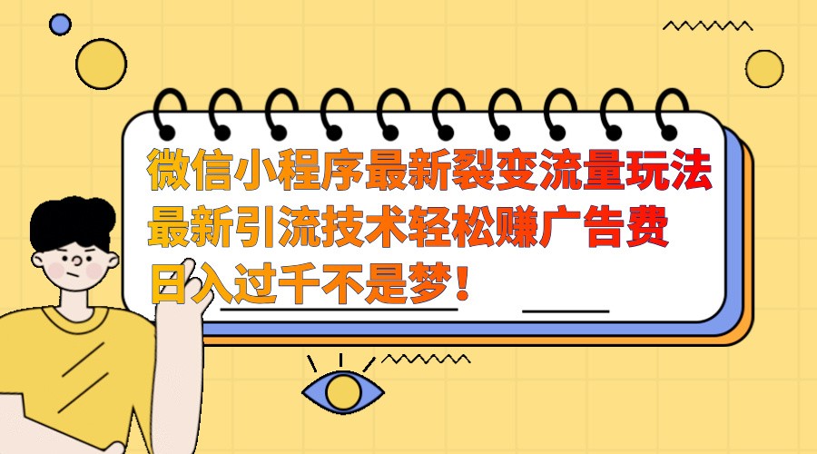 微信小程序最新裂变流量玩法，时间自由收益高轻松赚广告费，日入过千不是梦！-星火轻创