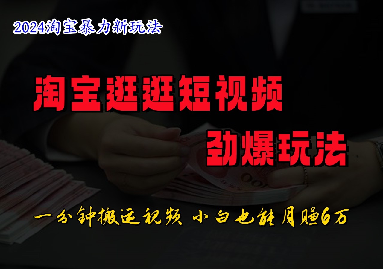 淘宝逛逛短视频劲爆玩法，只需一分钟搬运视频，小白也能日入500+-星火轻创