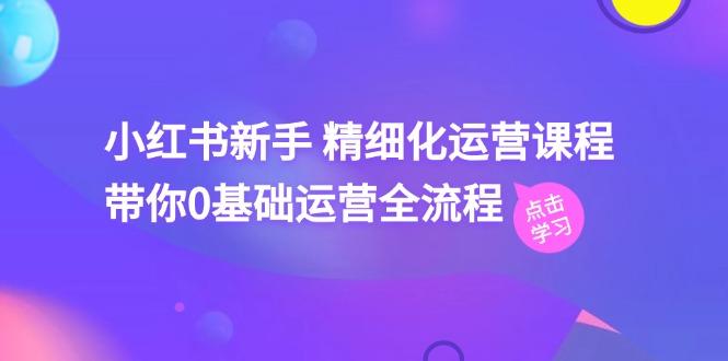 小红书新手 精细化运营课程，带你0基础运营全流程(41节视频课-星火轻创