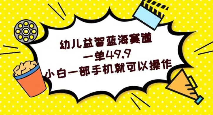 幼儿益智蓝海赛道，一单49.9，小白一部手机就可以操作-星火轻创