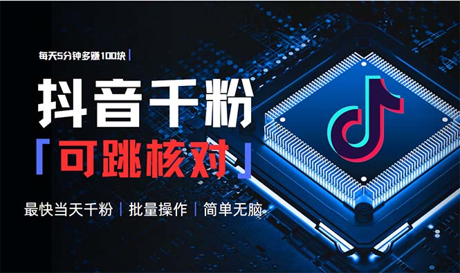 抖音跳核对涨千粉，每天5分钟多赚100元，可批量操作，简单无脑有手就行-星火轻创
