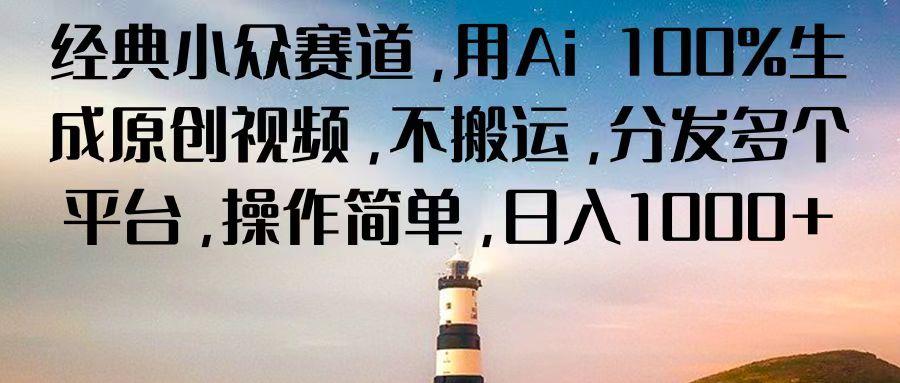 经典小众赛道,用Ai 100%生成原创视频,不搬运,分发多个平台,操作简单,日入1000+-星火轻创