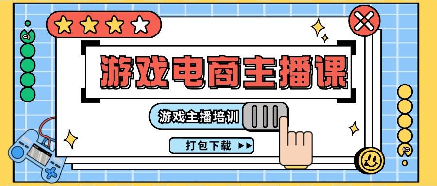 0基础入门游戏电商主播课程：游戏主播培训打包下载(23节)-星火轻创