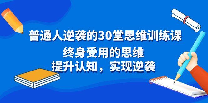 普通人逆袭的30堂思维训练课，终身受用的思维，提升认知，实现逆袭-星火轻创