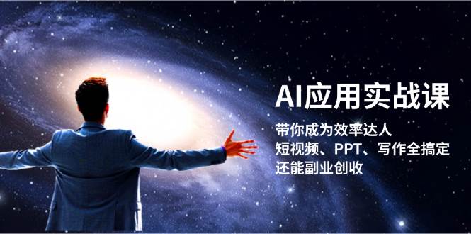 AI应用实战课：带你成为效率达人！短视频、PPT、写作全搞定，还能副业创收-星火轻创
