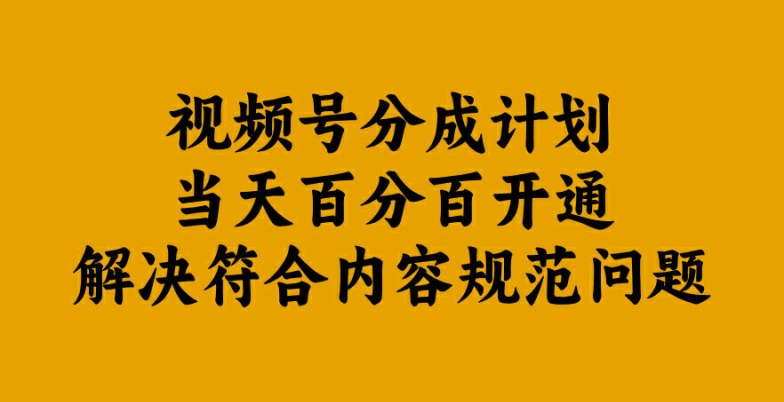 视频号分成计划当天百分百开通解决符合内容规范问题【揭秘】-星火轻创