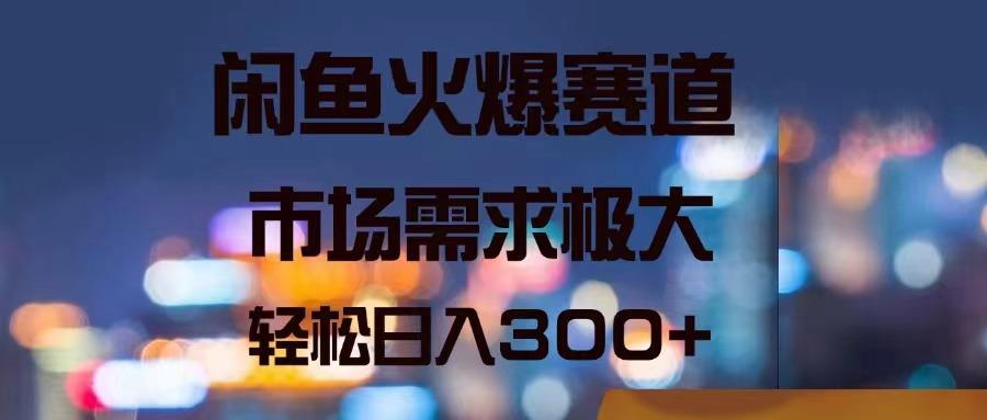 闲鱼火爆赛道，市场需求极大，轻松日入300+-星火轻创