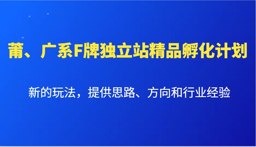 莆、广系F牌独立站精品孵化计划,新的玩法,提供思路、方向和行业经验-星火轻创