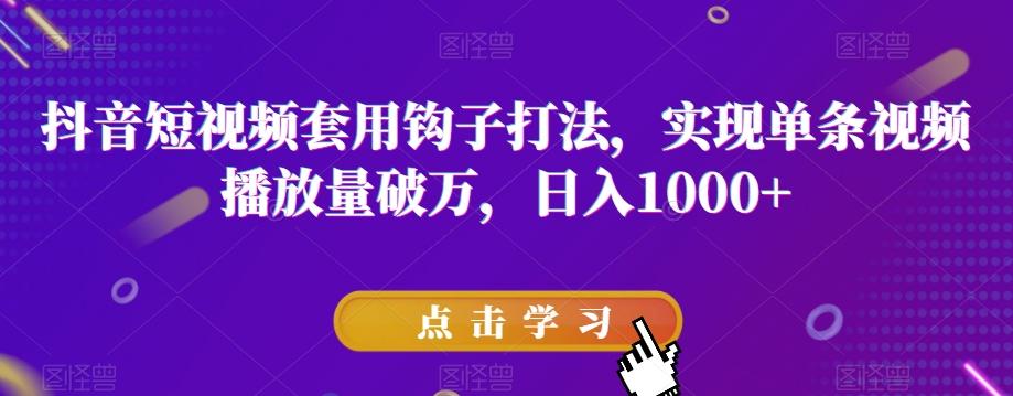 抖音短视频套用钩子打法，实现单条视频播放量破万，日入1000+【揭秘】-星火轻创