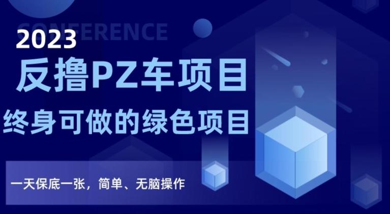 2023反撸PZ车项目，终身可做的绿色项目，一天保底一张，简单、无脑操作【仅揭秘】-星火轻创