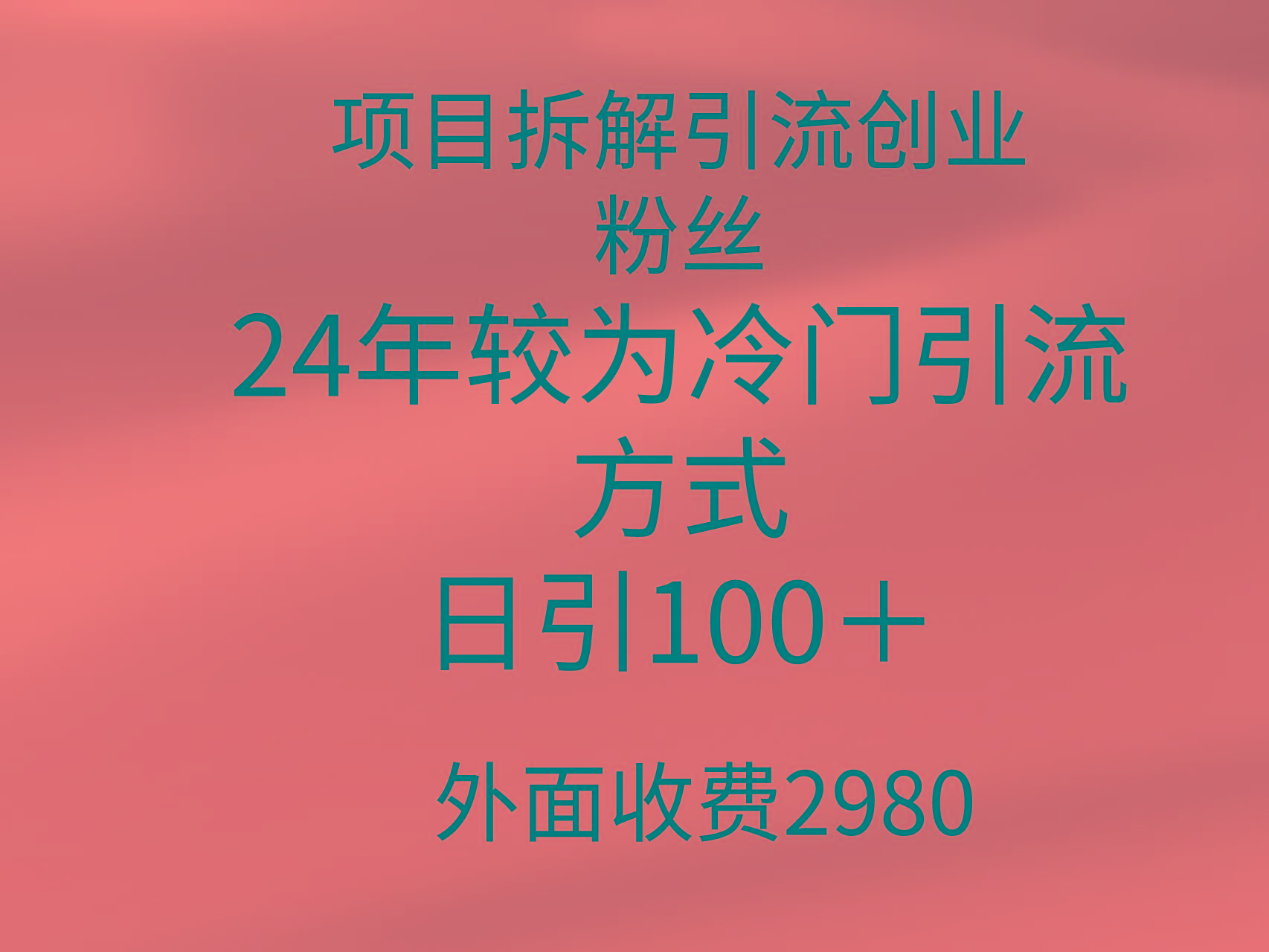 (9489期)项目拆解引流创业粉丝，24年较冷门引流方式，轻松日引100＋-星火轻创