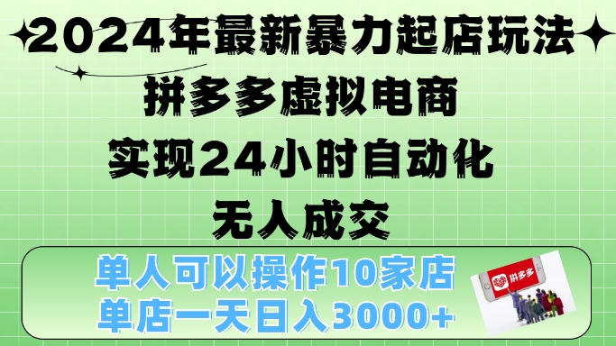 2024年最新暴力起店玩法，拼多多虚拟电商4.0，24小时实现自动化无人成交，单店月入3000+【揭秘】-星火轻创