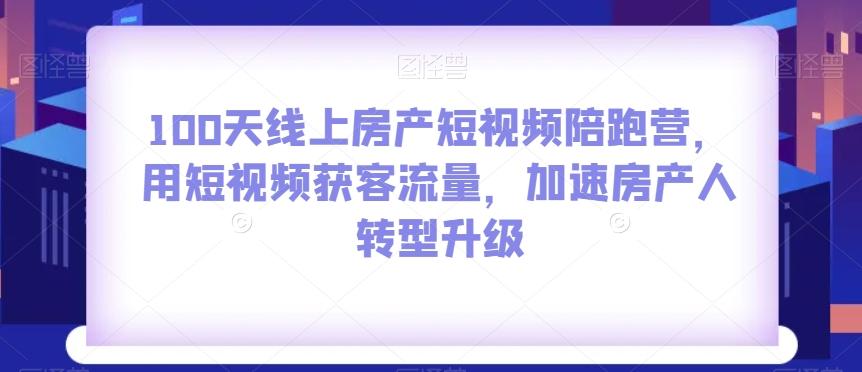 100天线上房产短视频陪跑营，用短视频获客流量，加速房产人转型升级-星火轻创