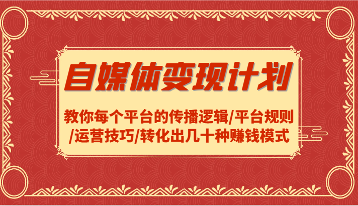自媒体变现计划-教你每个平台的传播逻辑/平台规则/运营技巧/转化出几十种赚钱模式-星火轻创