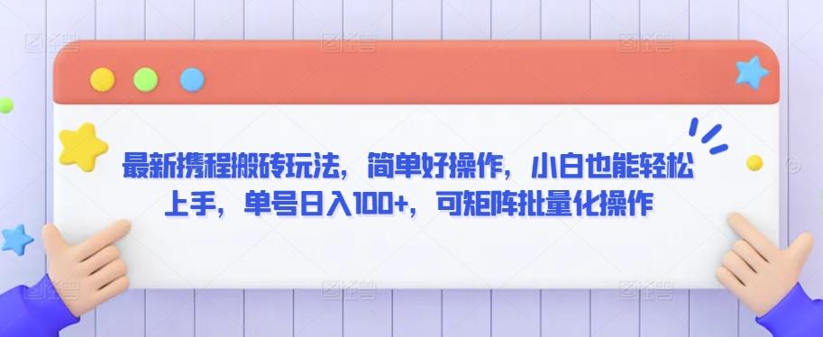 最新携程搬砖玩法，简单好操作，小白也能轻松上手，单号日入100+，可矩阵批量化操作【揭秘】-星火轻创