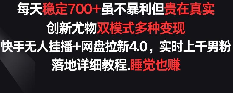 每天稳定700+，收益不高但贵在真实，创新尤物双模式多渠种变现，快手无人挂播+网盘拉新4.0【揭秘】-星火轻创