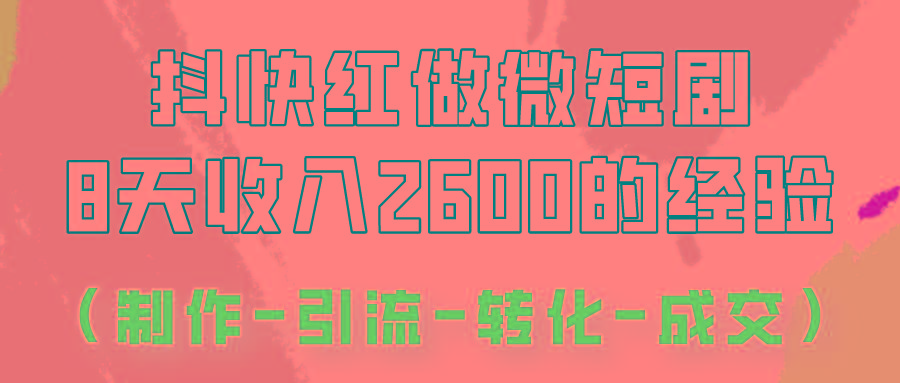 抖快做微短剧，8天收入2600+的实操经验，从前端设置到后期转化手把手教！-星火轻创