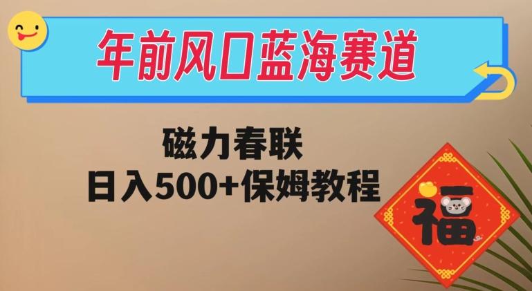 年前风口蓝海赛道，磁力春联，日入500+保姆教程-星火轻创