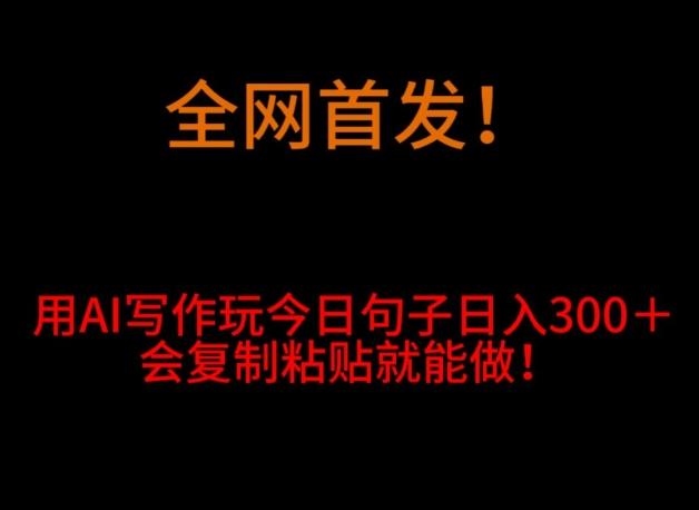 全网首发！用AI写作玩今日句子‌日入300＋，会复制粘贴就能做！-星火轻创