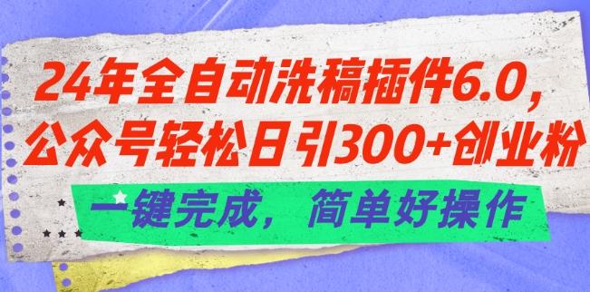 24年全自动洗稿插件6.0.公众号轻松日引300+创业粉，一键完成，简单好操作【揭秘】-星火轻创