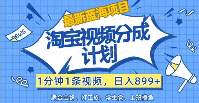 最新蓝海项目淘宝视频分成计划，1分钟1条视频，日入899+，有手就行-星火轻创