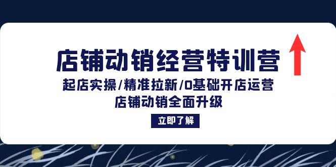 店铺动销经营特训营：起店实操/精准拉新/0基础开店运营/店铺动销全面升级-星火轻创