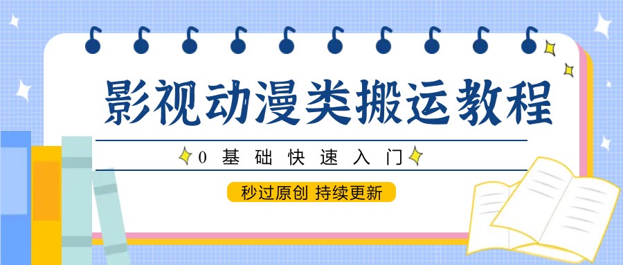 影视动漫类搬运教程,0基础快速入门,秒过原创 持续更新-星火轻创