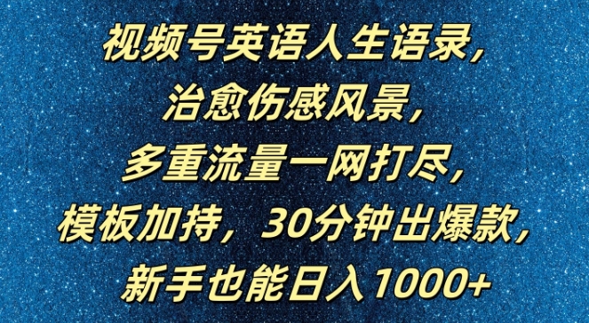 视频号英语人生语录，多重流量一网打尽，模板加持，30分钟出爆款，新手也能日入1000+【揭秘】-星火轻创