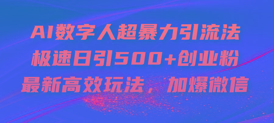 AI数字人超暴力引流法，极速日引500+创业粉，最新高效玩法，加爆微信-星火轻创