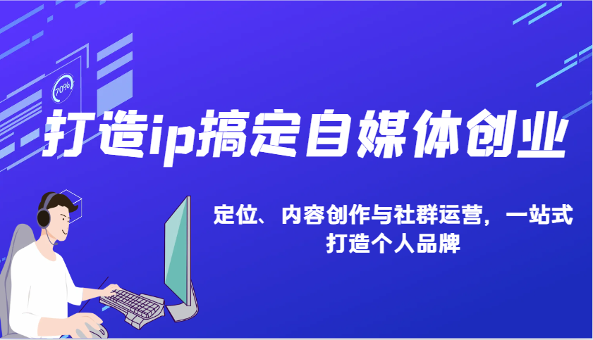 打造ip搞定自媒体创业:IP定位、内容创作与社群运营,一站式打造个人品牌-星火轻创