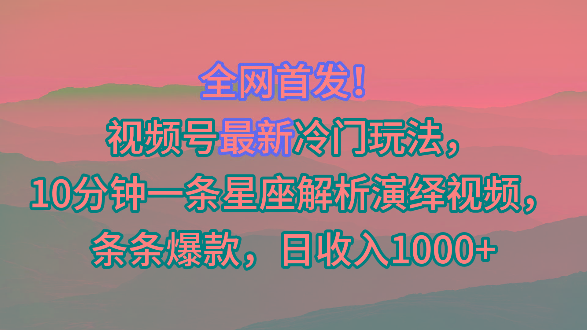 视频号最新冷门玩法，10分钟一条星座解析演绎视频，条条爆款，日收入1000+-星火轻创