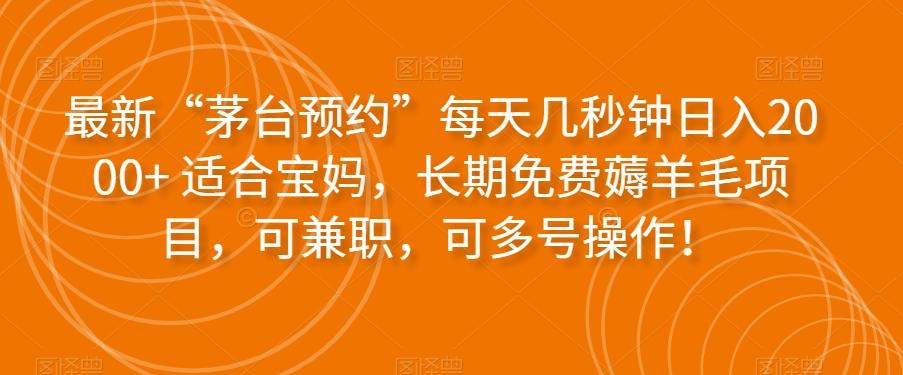 最新“茅台预约”每天几秒钟日入2000+适合宝妈，长期免费薅羊毛项目，可兼职，可多号操作！-星火轻创