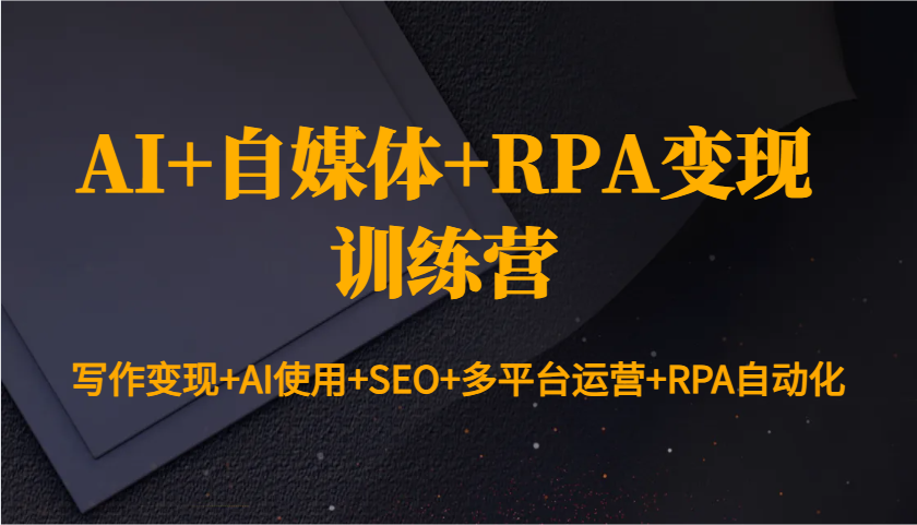 AI+自媒体+RPA变现训练营:写作变现+AI使用+SEO+多平台运营+RPA自动化-星火轻创