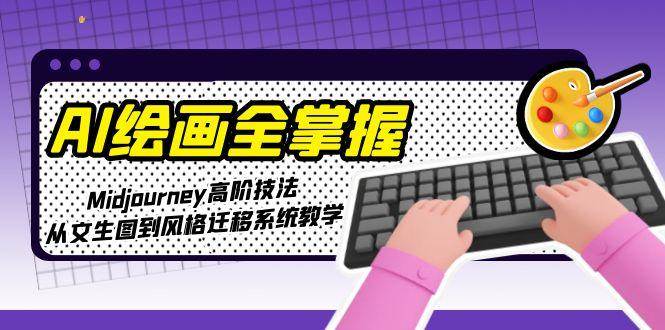 AI绘画全掌握:Midjourney高阶技法,从文生图到风格迁移系统教学-星火轻创